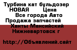 Турбина кат бульдозер D10 НОВАЯ!!!! › Цена ­ 80 000 - Все города Авто » Продажа запчастей   . Ханты-Мансийский,Нижневартовск г.